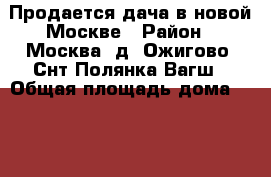 Продается дача в новой Москве › Район ­ Москва, д. Ожигово, Снт Полянка Вагш › Общая площадь дома ­ 145 › Площадь участка ­ 12 › Цена ­ 5 400 000 - Московская обл., Москва г. Недвижимость » Дома, коттеджи, дачи продажа   